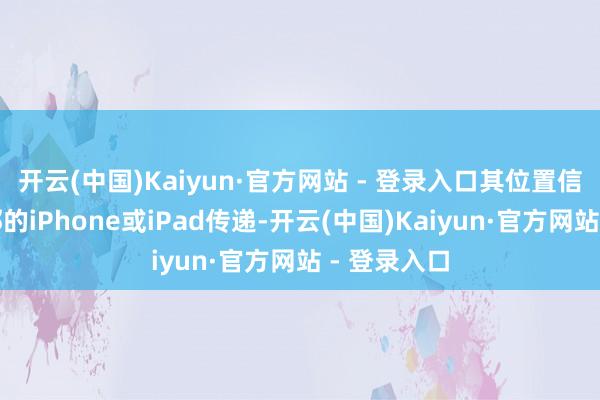 开云(中国)Kaiyun·官方网站 - 登录入口其位置信息通过隔邻的iPhone或iPad传递-开云(中国)Kaiyun·官方网站 - 登录入口