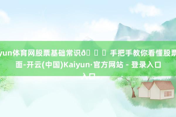 开yun体育网股票基础常识👉手把手教你看懂股票界面-开云(中国)Kaiyun·官方网站 - 登录入口