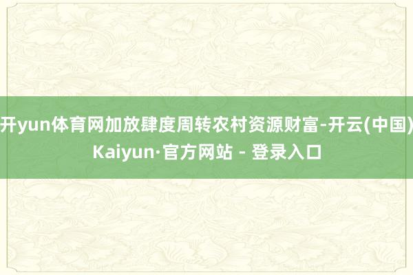 开yun体育网加放肆度周转农村资源财富-开云(中国)Kaiyun·官方网站 - 登录入口