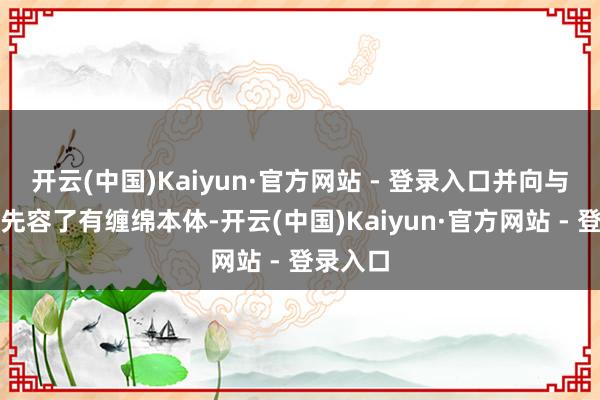 开云(中国)Kaiyun·官方网站 - 登录入口并向与会各方先容了有缠绵本体-开云(中国)Kaiyun·官方网站 - 登录入口