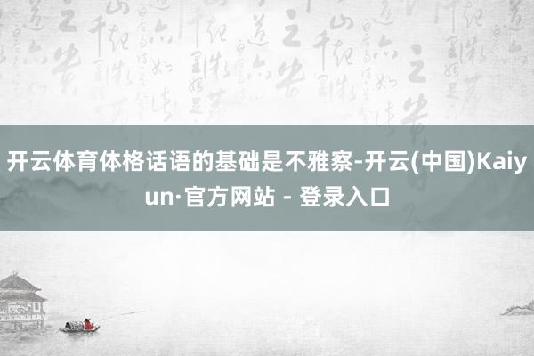 开云体育体格话语的基础是不雅察-开云(中国)Kaiyun·官方网站 - 登录入口