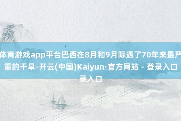 体育游戏app平台巴西在8月和9月际遇了70年来最严重的干旱-开云(中国)Kaiyun·官方网站 - 登录入口