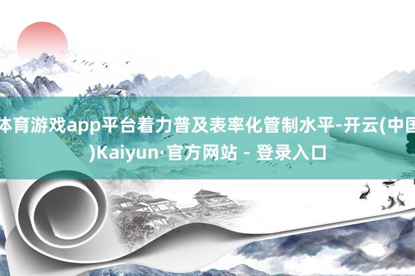 体育游戏app平台着力普及表率化管制水平-开云(中国)Kaiyun·官方网站 - 登录入口