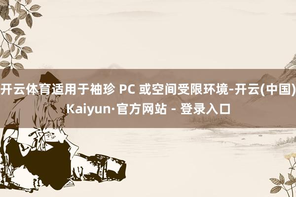 开云体育适用于袖珍 PC 或空间受限环境-开云(中国)Kaiyun·官方网站 - 登录入口