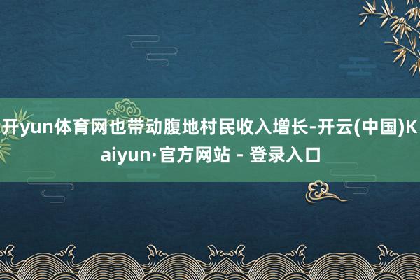 开yun体育网也带动腹地村民收入增长-开云(中国)Kaiyun·官方网站 - 登录入口