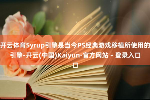 开云体育Syrup引擎是当今PS经典游戏移植所使用的引擎-开云(中国)Kaiyun·官方网站 - 登录入口