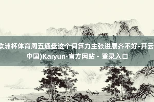 欧洲杯体育周五通盘这个词算力主张进展齐不好-开云(中国)Kaiyun·官方网站 - 登录入口