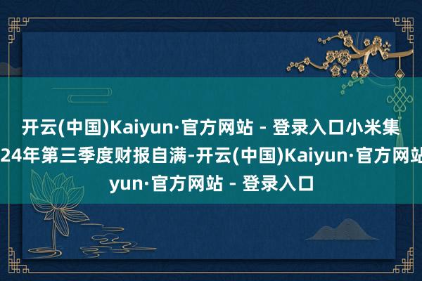 开云(中国)Kaiyun·官方网站 - 登录入口小米集团发布的2024年第三季度财报自满-开云(中国)Kaiyun·官方网站 - 登录入口