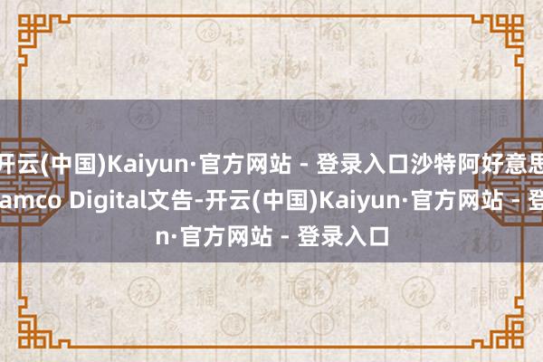 开云(中国)Kaiyun·官方网站 - 登录入口沙特阿好意思旗下Aramco Digital文告-开云(中国)Kaiyun·官方网站 - 登录入口