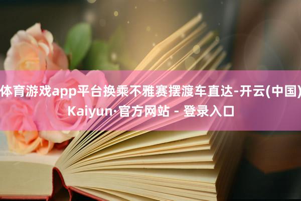 体育游戏app平台换乘不雅赛摆渡车直达-开云(中国)Kaiyun·官方网站 - 登录入口