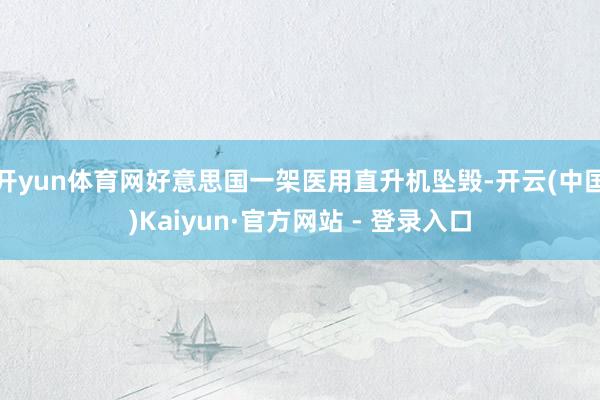 开yun体育网好意思国一架医用直升机坠毁-开云(中国)Kaiyun·官方网站 - 登录入口