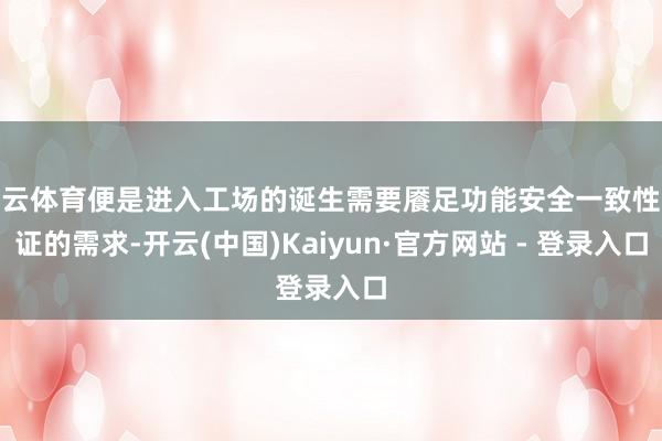 开云体育便是进入工场的诞生需要餍足功能安全一致性认证的需求-开云(中国)Kaiyun·官方网站 - 登录入口