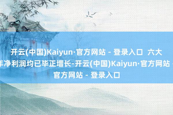 开云(中国)Kaiyun·官方网站 - 登录入口  六大国有行昨年净利润均已毕正增长-开云(中国)Kaiyun·官方网站 - 登录入口