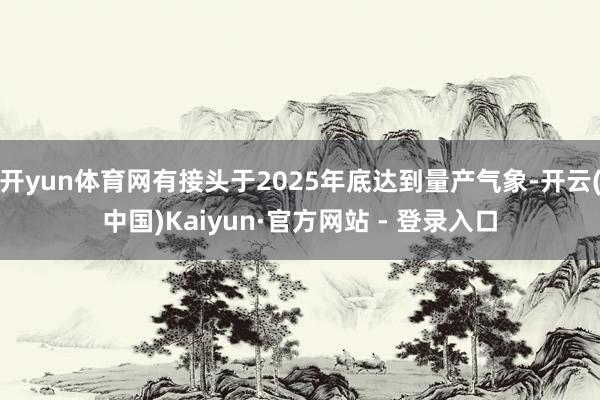 开yun体育网有接头于2025年底达到量产气象-开云(中国)Kaiyun·官方网站 - 登录入口