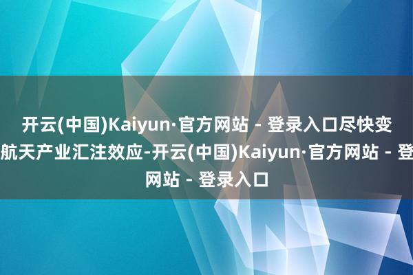 开云(中国)Kaiyun·官方网站 - 登录入口尽快变成营业航天产业汇注效应-开云(中国)Kaiyun·官方网站 - 登录入口