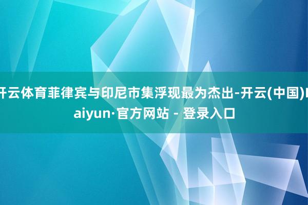 开云体育菲律宾与印尼市集浮现最为杰出-开云(中国)Kaiyun·官方网站 - 登录入口