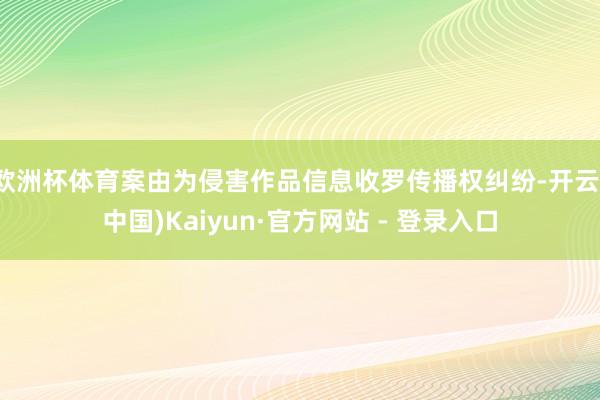 欧洲杯体育案由为侵害作品信息收罗传播权纠纷-开云(中国)Kaiyun·官方网站 - 登录入口
