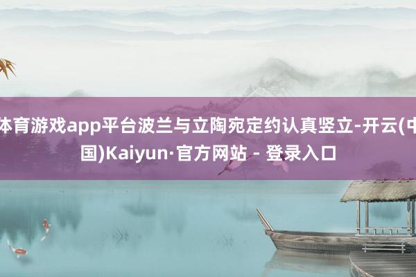 体育游戏app平台波兰与立陶宛定约认真竖立-开云(中国)Kaiyun·官方网站 - 登录入口