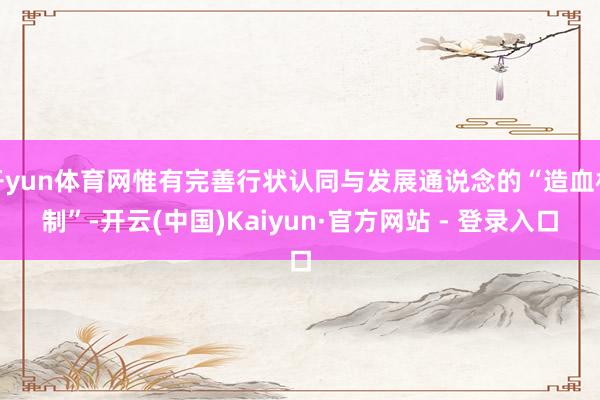 开yun体育网惟有完善行状认同与发展通说念的“造血机制”-开云(中国)Kaiyun·官方网站 - 登录入口