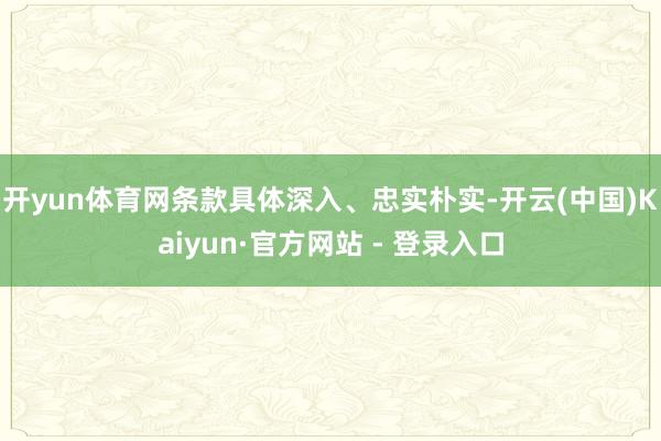 开yun体育网条款具体深入、忠实朴实-开云(中国)Kaiyun·官方网站 - 登录入口