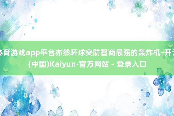 体育游戏app平台亦然环球突防智商最强的轰炸机-开云(中国)Kaiyun·官方网站 - 登录入口