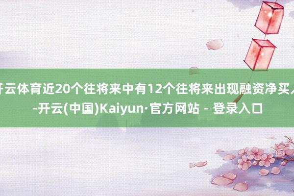 开云体育近20个往将来中有12个往将来出现融资净买入-开云(中国)Kaiyun·官方网站 - 登录入口