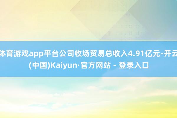 体育游戏app平台公司收场贸易总收入4.91亿元-开云(中国)Kaiyun·官方网站 - 登录入口