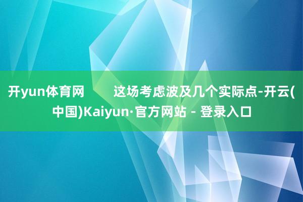 开yun体育网        这场考虑波及几个实际点-开云(中国)Kaiyun·官方网站 - 登录入口