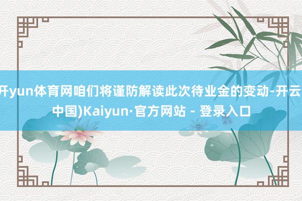开yun体育网咱们将谨防解读此次待业金的变动-开云(中国)Kaiyun·官方网站 - 登录入口