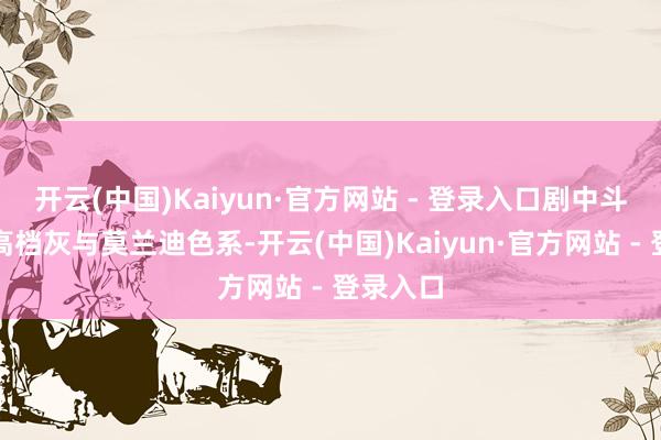 开云(中国)Kaiyun·官方网站 - 登录入口剧中斗胆摄取高档灰与莫兰迪色系-开云(中国)Kaiyun·官方网站 - 登录入口
