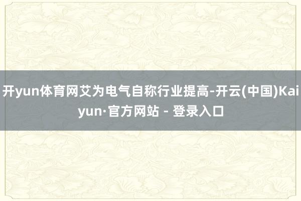 开yun体育网艾为电气自称行业提高-开云(中国)Kaiyun·官方网站 - 登录入口