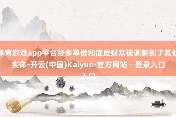 体育游戏app平台好多单据和底层财富被调解到了其他实体-开云(中国)Kaiyun·官方网站 - 登录入口