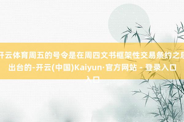 开云体育 周五的号令是在周四文书框架性交易条约之后出台的-开云(中国)Kaiyun·官方网站 - 登录入口