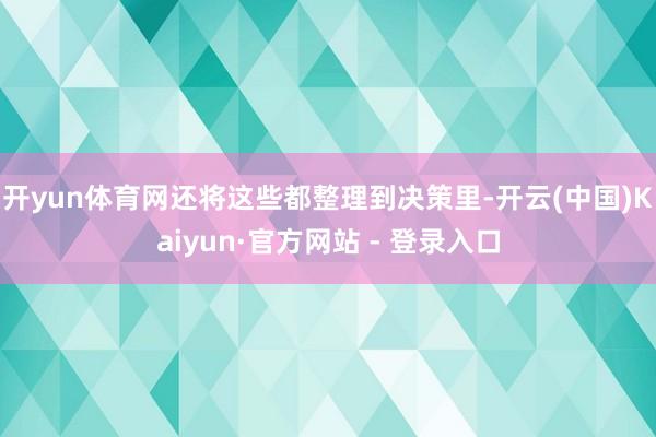 开yun体育网还将这些都整理到决策里-开云(中国)Kaiyun·官方网站 - 登录入口