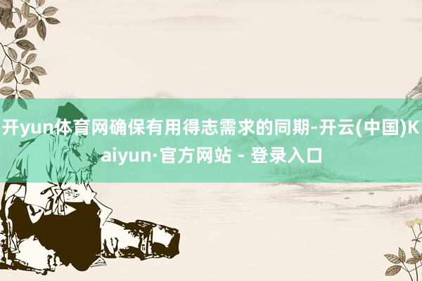 开yun体育网确保有用得志需求的同期-开云(中国)Kaiyun·官方网站 - 登录入口