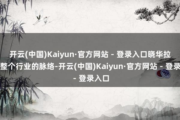 开云(中国)Kaiyun·官方网站 - 登录入口晓华拉低了整个行业的脉络-开云(中国)Kaiyun·官方网站 - 登录入口