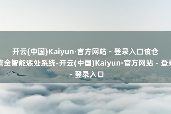开云(中国)Kaiyun·官方网站 - 登录入口　　该仓库接管全智能惩处系统-开云(中国)Kaiyun·官方网站 - 登录入口
