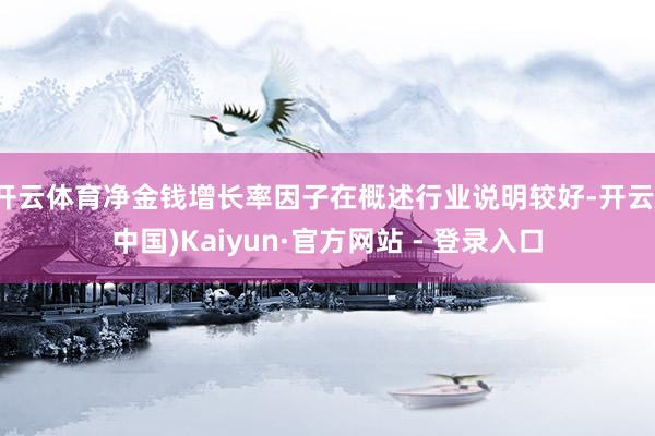 开云体育净金钱增长率因子在概述行业说明较好-开云(中国)Kaiyun·官方网站 - 登录入口