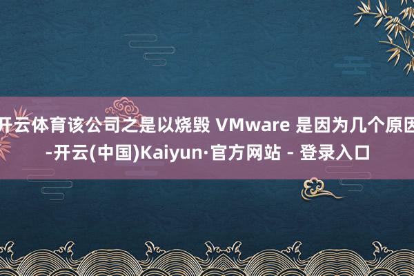 开云体育该公司之是以烧毁 VMware 是因为几个原因-开云(中国)Kaiyun·官方网站 - 登录入口