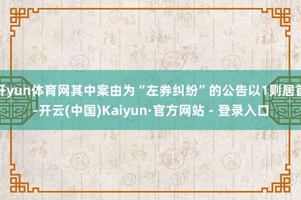 开yun体育网其中案由为“左券纠纷”的公告以1则居首-开云(中国)Kaiyun·官方网站 - 登录入口