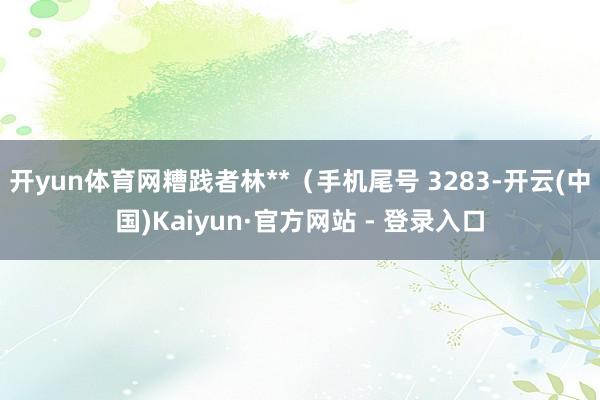 开yun体育网糟践者林**（手机尾号 3283-开云(中国)Kaiyun·官方网站 - 登录入口