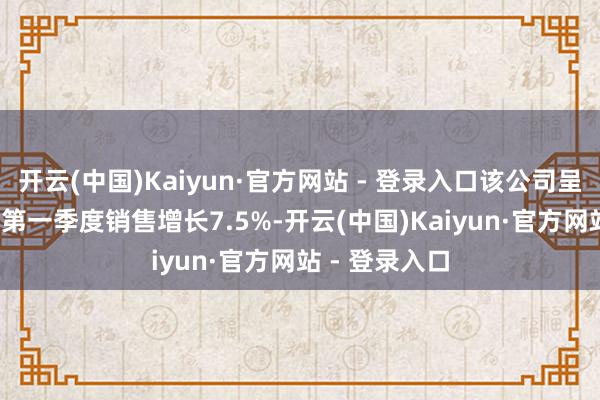 开云(中国)Kaiyun·官方网站 - 登录入口该公司呈文2025财年第一季度销售增长7.5%-开云(中国)Kaiyun·官方网站 - 登录入口