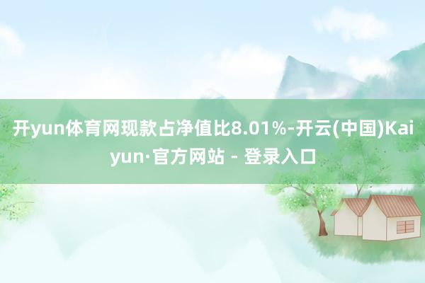 开yun体育网现款占净值比8.01%-开云(中国)Kaiyun·官方网站 - 登录入口